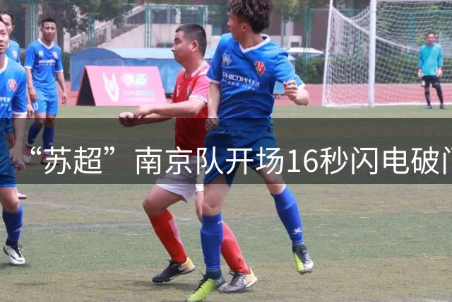 “苏超”南京队开场16秒闪电破门，创造“苏超”最快进球